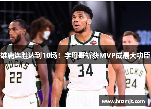 雄鹿连胜达到10场！字母哥斩获MVP成最大功臣