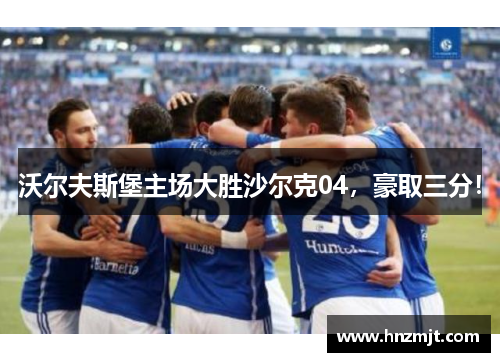 沃尔夫斯堡主场大胜沙尔克04，豪取三分！