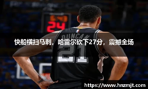 快船横扫马刺，哈雷尔砍下27分，震撼全场