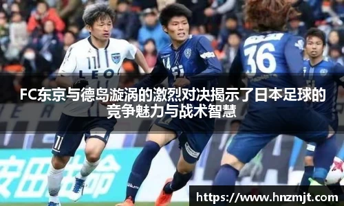 FC东京与德岛漩涡的激烈对决揭示了日本足球的竞争魅力与战术智慧