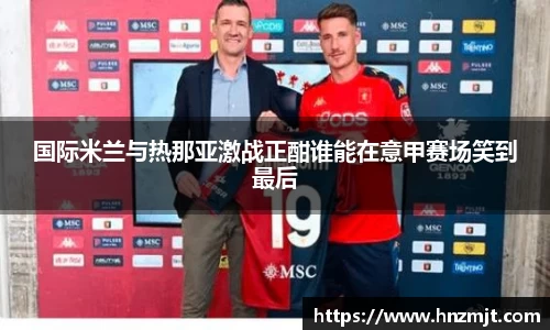 国际米兰与热那亚激战正酣谁能在意甲赛场笑到最后