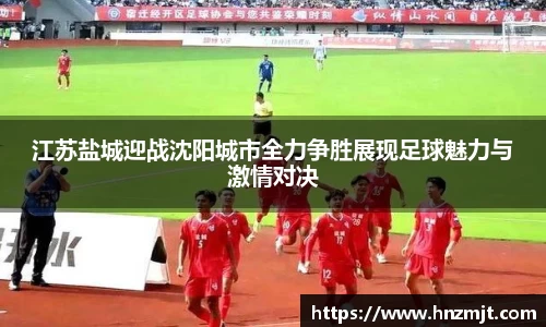 江苏盐城迎战沈阳城市全力争胜展现足球魅力与激情对决
