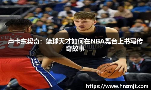 卢卡东契奇：篮球天才如何在NBA舞台上书写传奇故事