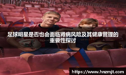 足球明星是否也会面临肾病风险及其健康管理的重要性探讨