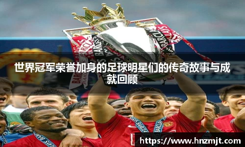 世界冠军荣誉加身的足球明星们的传奇故事与成就回顾