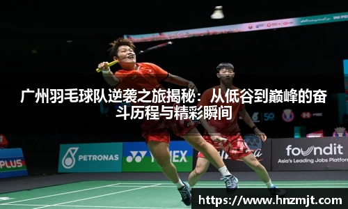 广州羽毛球队逆袭之旅揭秘：从低谷到巅峰的奋斗历程与精彩瞬间