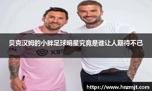 贝克汉姆的小胖足球明星究竟是谁让人期待不已